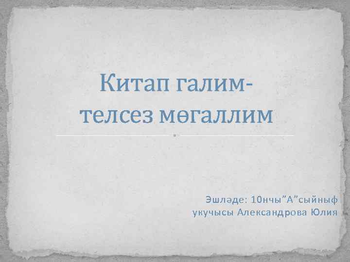 Китап галимтелсез мөгаллим Эшләде: 10 нчы”А”сыйныф укучысы Александрова Юлия 