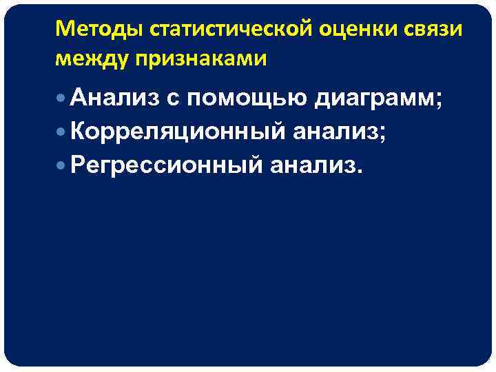 Методы статистической оценки связи между признаками Анализ с помощью диаграмм; Корреляционный анализ; Регрессионный анализ.