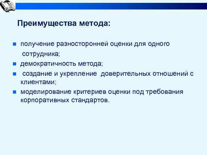 Преимущества метода: n n получение разносторонней оценки для одного сотрудника; демократичность метода; создание и