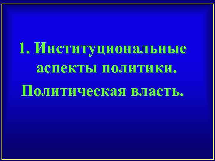 1. Институциональные аспекты политики. Политическая власть. 