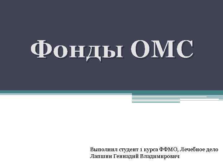 Фонды ОМС Выполнил студент 1 курса ФФМО, Лечебное дело Лапшин Геннадий Владимирович 