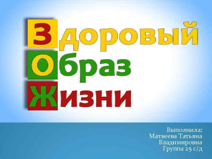 Выполнила: Матвеева Татьяна Владимировна Группа 25 с/д 