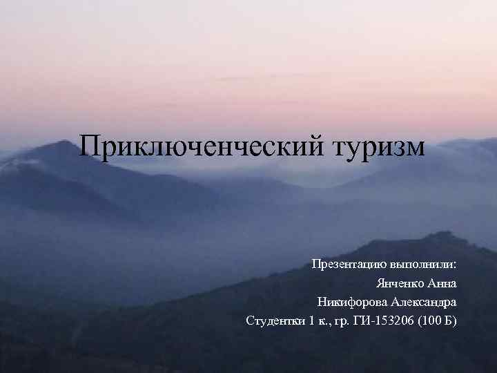 Приключенческий туризм Презентацию выполнили: Янченко Анна Никифорова Александра Студентки 1 к. , гр. ГИ-153206