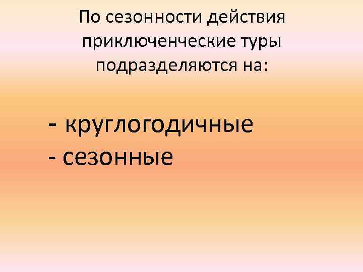 По сезонности действия приключенческие туры подразделяются на: - круглогодичные - сезонные 