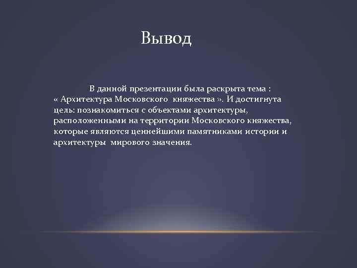 Вывод В данной презентации была раскрыта тема : « Архитектура Московского княжества » .