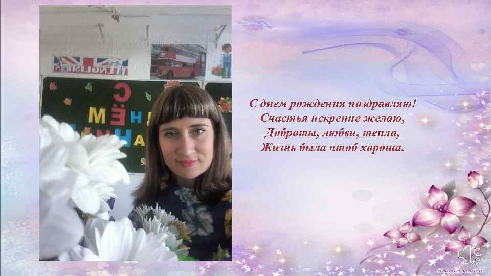 С днем рождения поздравляю! Счастья искренне желаю, Доброты, любви, тепла, Жизнь была чтоб хороша.