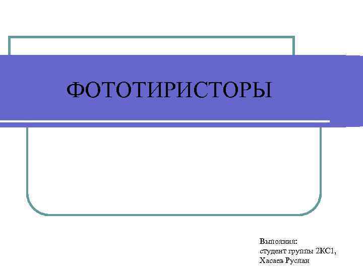 ФОТОТИРИСТОРЫ Выполнил: студент группы 2 КС 1, Хасаев Руслан 