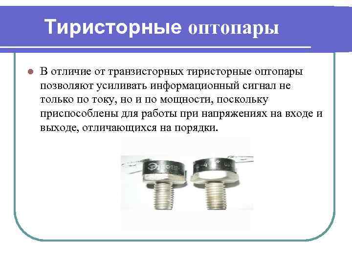 Тиристорные оптопары l В отличие от транзисторных тиристорные оптопары позволяют усиливать информационный сигнал не