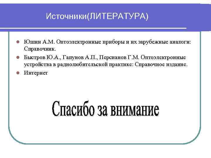 Источники(ЛИТЕРАТУРА) Юшин А. М. Оптоэлектронные приборы и их зарубежные аналоги: Справочник. l Быстров Ю.