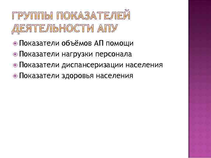  Показатели объёмов АП помощи Показатели нагрузки персонала Показатели диспансеризации населения Показатели здоровья населения