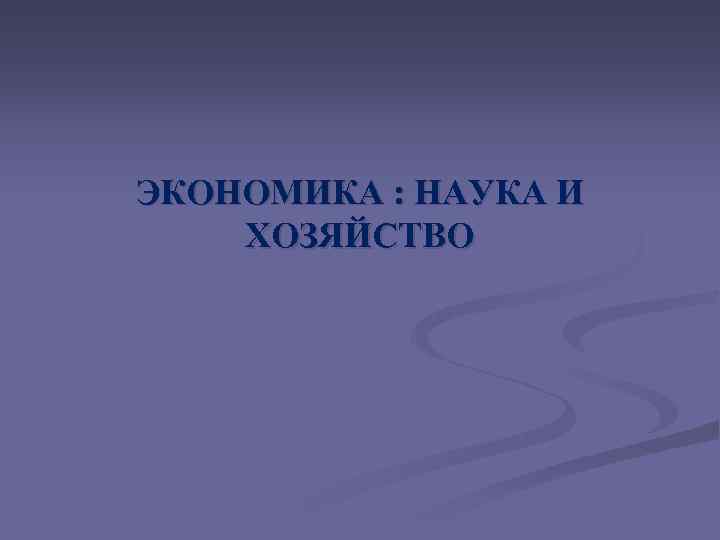 ЭКОНОМИКА : НАУКА И ХОЗЯЙСТВО 