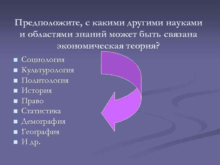 Предположите, с какими другими науками и областями знаний может быть связана экономическая теория? n
