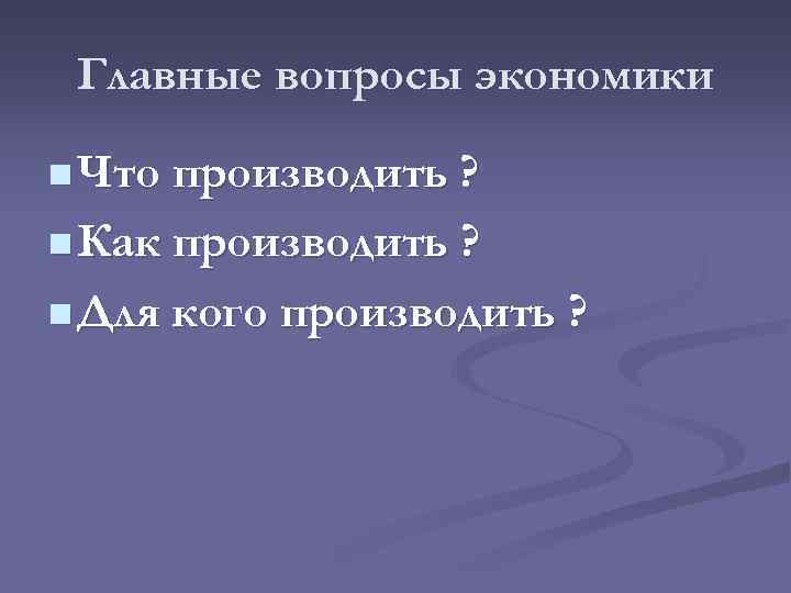 Главные вопросы экономики n Что производить ? n Как производить ? n Для кого