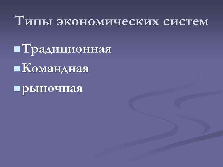 Типы экономических систем n Традиционная n Командная n рыночная 