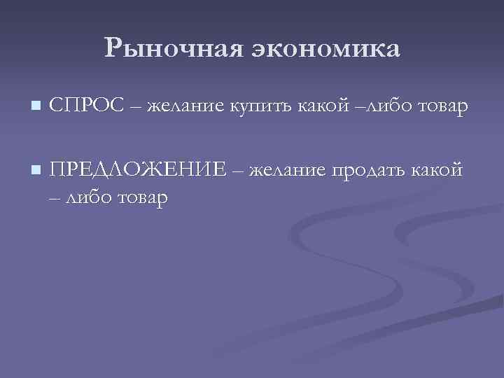 Рыночная экономика n СПРОС – желание купить какой –либо товар n ПРЕДЛОЖЕНИЕ – желание