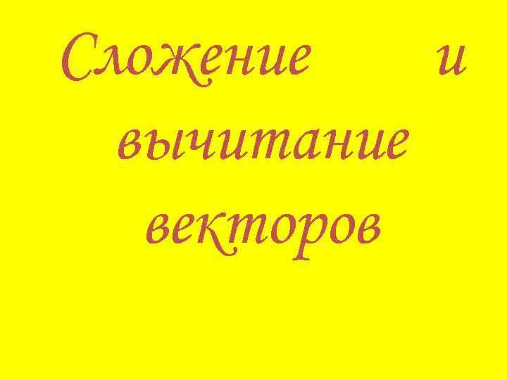 Сложение и вычитание векторов 