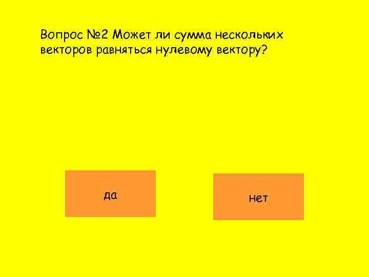 Вопрос № 2 Может ли сумма нескольких векторов равняться нулевому вектору? да нет 