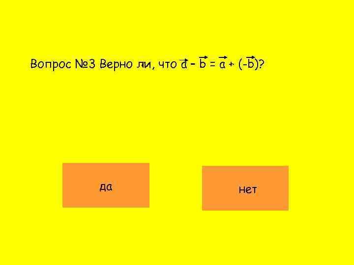 Вопрос № 3 Верно ли, что a – b = a + (-b)? да