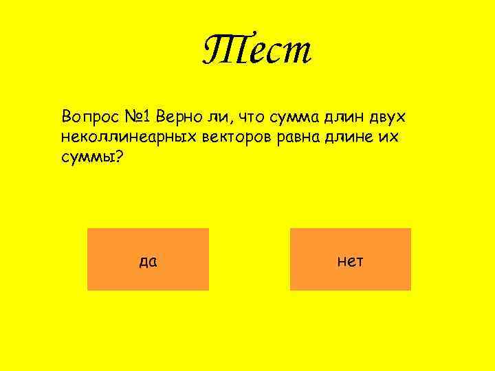 Тест Вопрос № 1 Верно ли, что сумма длин двух неколлинеарных векторов равна длине