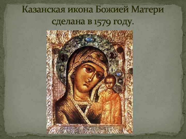 Казанская икона Божией Матери сделана в 1579 году. 