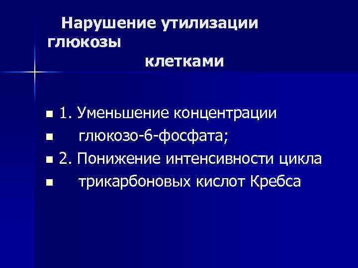 Нарушение утилизации глюкозы клетками 1. Уменьшение концентрации n глюкозо-6 -фосфата; n 2. Понижение интенсивности