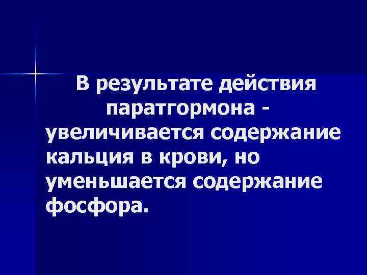 В результате действия паратгормона увеличивается содержание кальция в крови, но уменьшается содержание фосфора. 