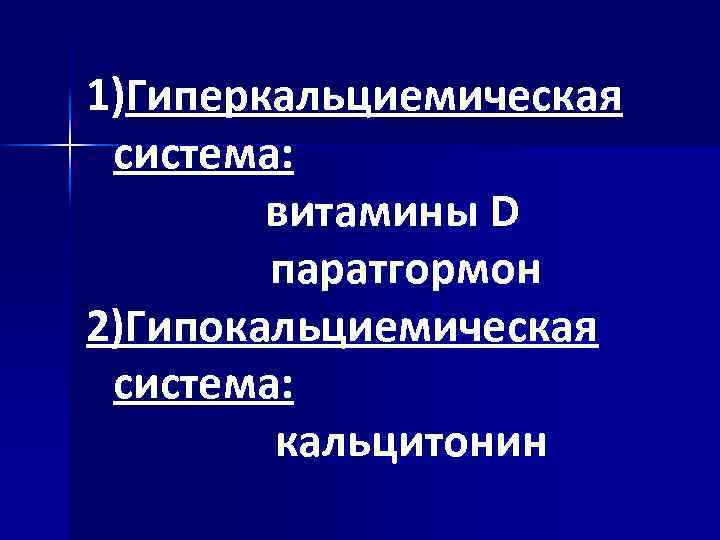 1)Гиперкальциемическая система: витамины D паратгормон 2)Гипокальциемическая система: кальцитонин 