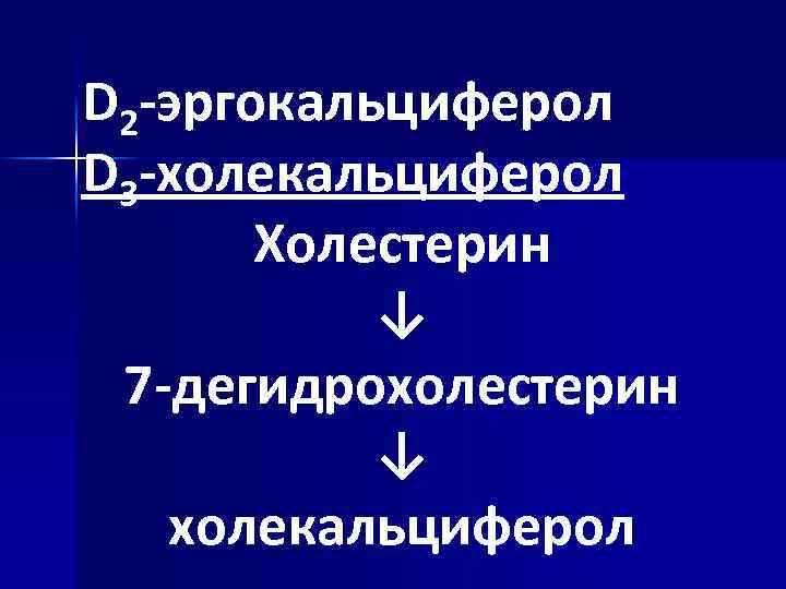 D 2 -эргокальциферол D 3 -холекальциферол Холестерин ↓ 7 -дегидрохолестерин ↓ холекальциферол 