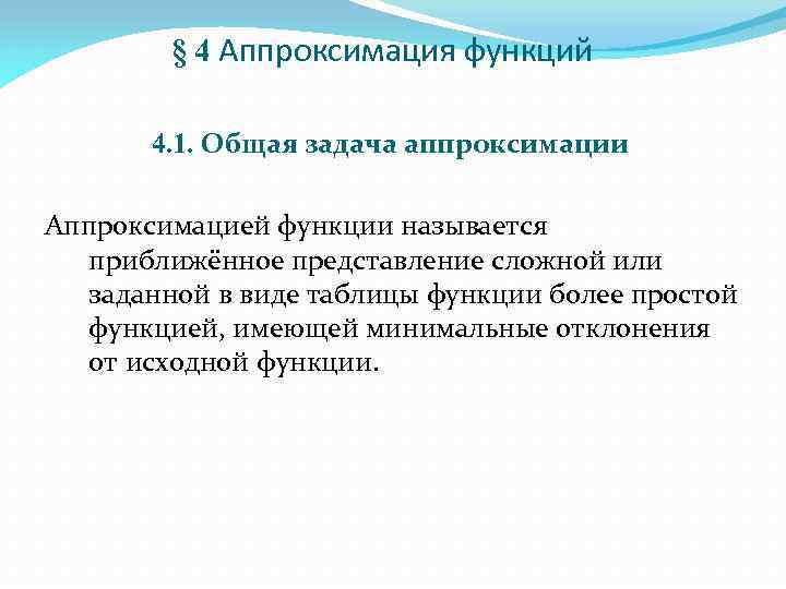 § 4 Аппроксимация функций 4. 1. Общая задача аппроксимации Аппроксимацией функции называется приближённое представление