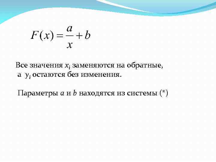 Все значения xi заменяются на обратные, а yi остаются без изменения. Параметры a и