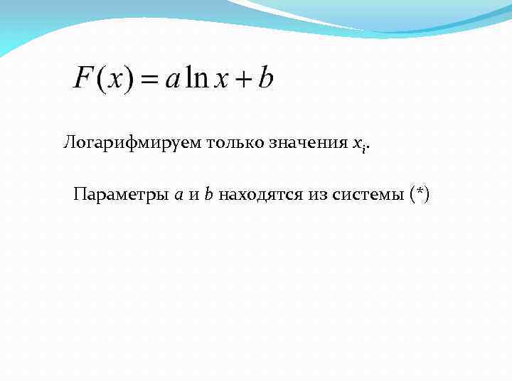 Логарифмируем только значения xi. Параметры a и b находятся из системы (*) 