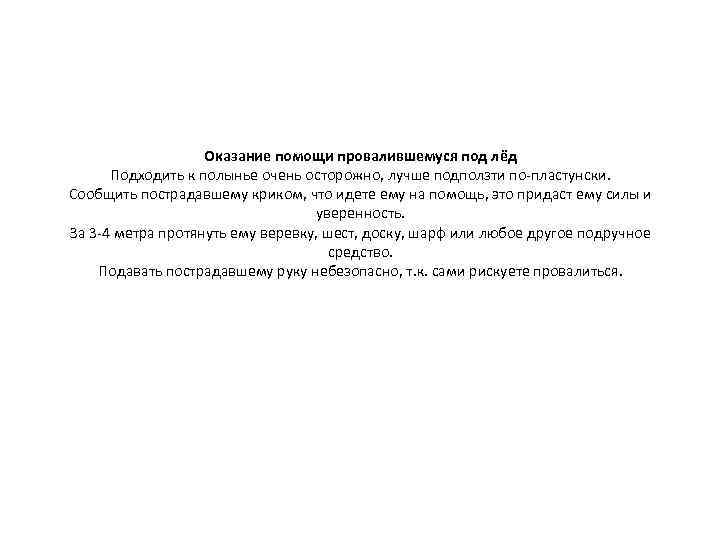 Оказание помощи провалившемуся под лёд Подходить к полынье очень осторожно, лучше подползти по-пластунски. Сообщить