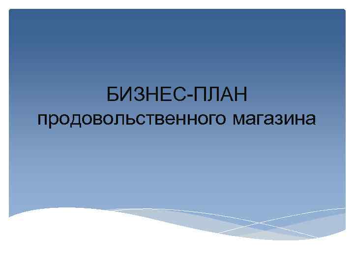 БИЗНЕС-ПЛАН продовольственного магазина 