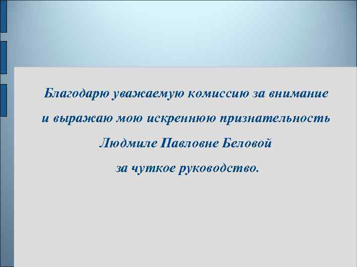 Благодарю уважаемую комиссию за внимание и выражаю мою искреннюю признательность Людмиле Павловне Беловой за