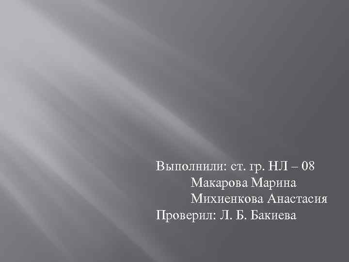 Выполнили: ст. гр. НЛ – 08 Макарова Марина Михиенкова Анастасия Проверил: Л. Б. Бакиева