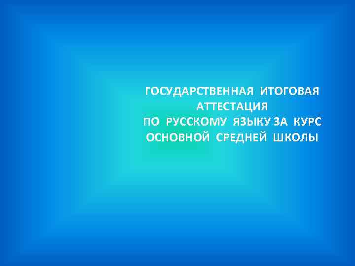 ГОСУДАРСТВЕННАЯ ИТОГОВАЯ АТТЕСТАЦИЯ ПО РУССКОМУ ЯЗЫКУ ЗА КУРС ОСНОВНОЙ СРЕДНЕЙ ШКОЛЫ 