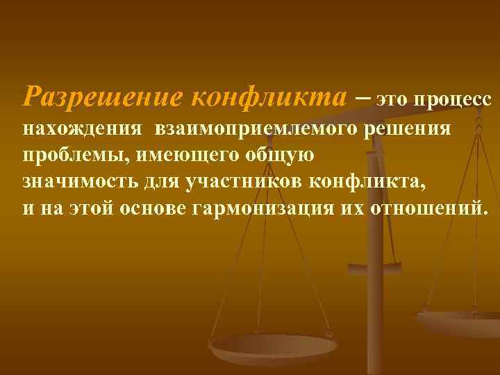 Разрешение конфликта – это процесс нахождения взаимоприемлемого решения проблемы, имеющего общую значимость для участников