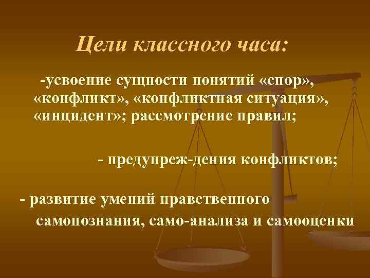 Цели классного часа: усвоение сущности понятий «спор» , «конфликтная ситуация» , «инцидент» ; рассмотрение