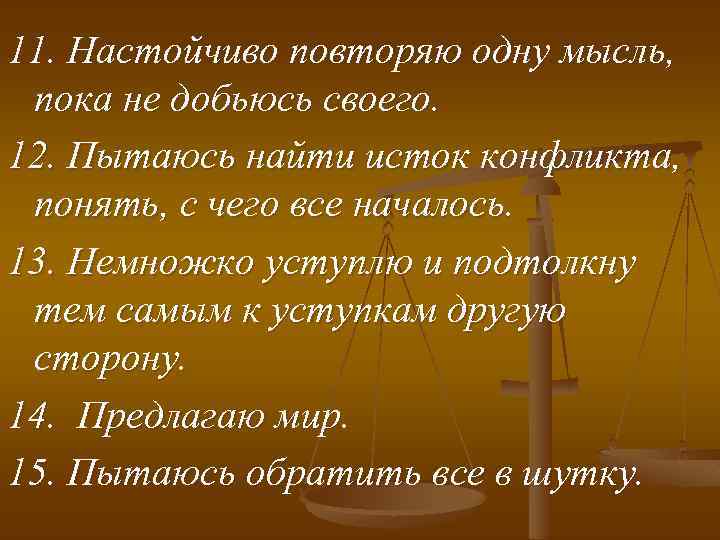 11. Настойчиво повторяю одну мысль, пока не добьюсь своего. 12. Пытаюсь найти исток конфликта,