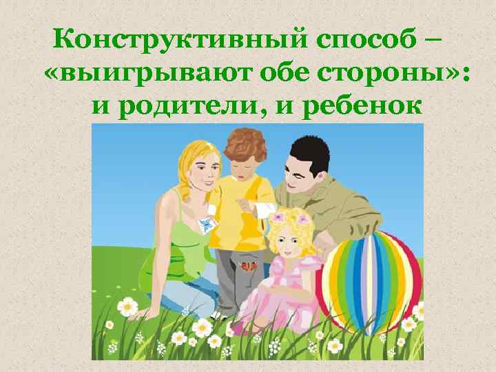 Конструктивный способ – «выигрывают обе стороны» : и родители, и ребенок 