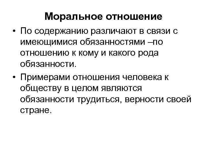 Моральное отношение • По содержанию различают в связи с имеющимися обязанностями –по отношению к