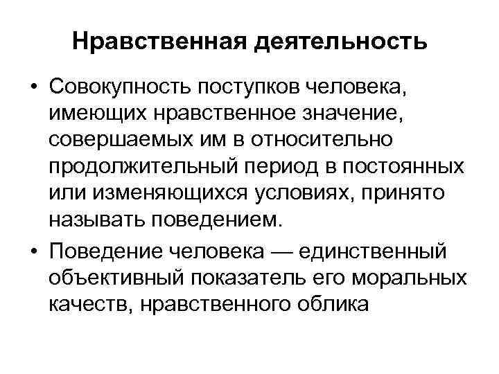 Нравственная деятельность • Совокупность поступков человека, имеющих нравственное значение, совершаемых им в относительно продолжительный