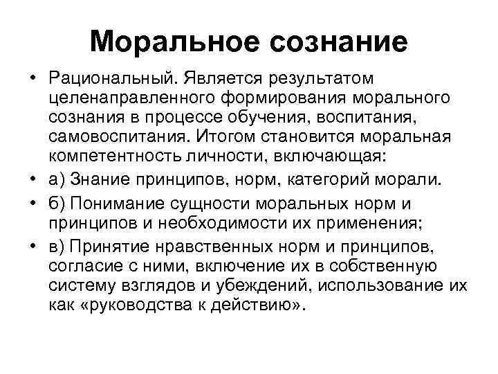 Моральное сознание • Рациональный. Является результатом целенаправленного формирования морального сознания в процессе обучения, воспитания,