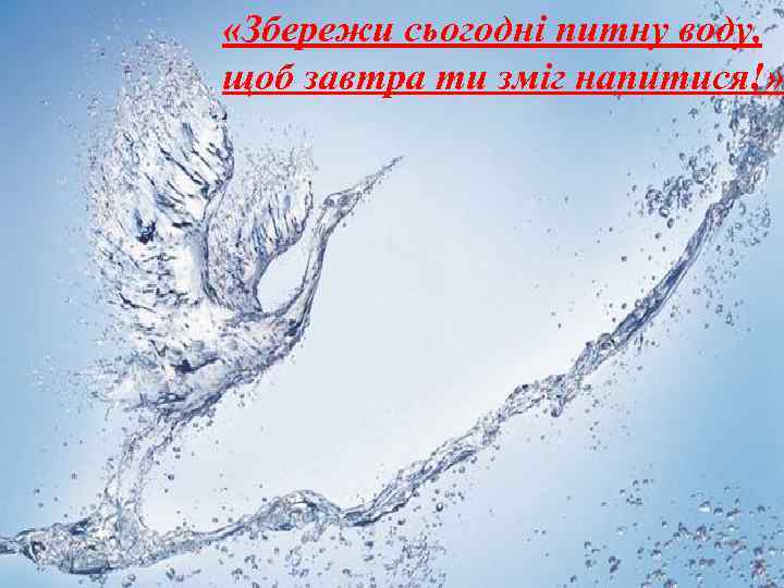  «Збережи сьогодні питну воду, щоб завтра ти зміг напитися!» 