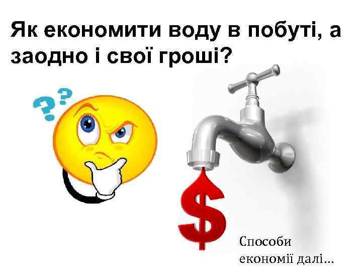 Як економити воду в побуті, а заодно і свої гроші? Способи економії далі… 