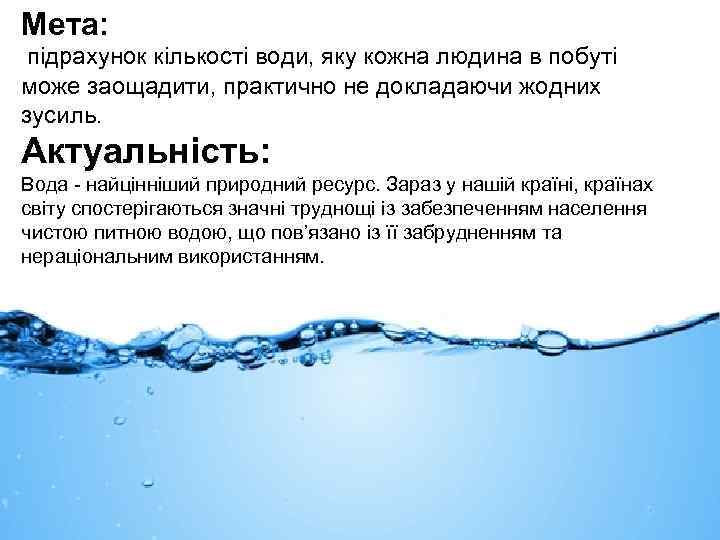 Мета: підрахунок кількості води, яку кожна людина в побуті може заощадити, практично не докладаючи