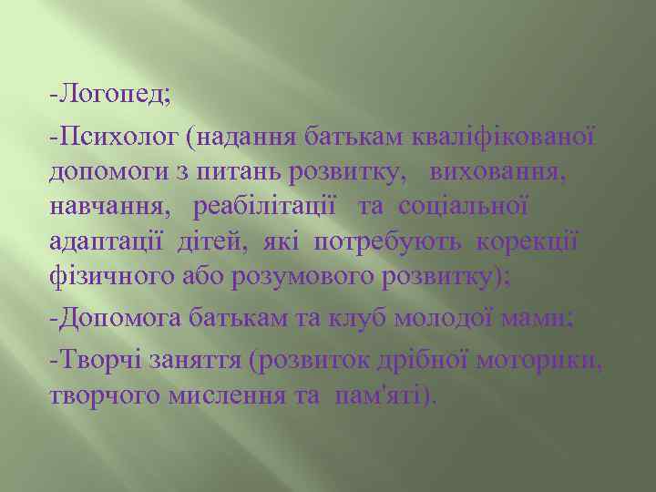-Логопед; -Психолог (надання батькам кваліфікованої допомоги з питань розвитку, виховання, навчання, реабілітації та соціальної