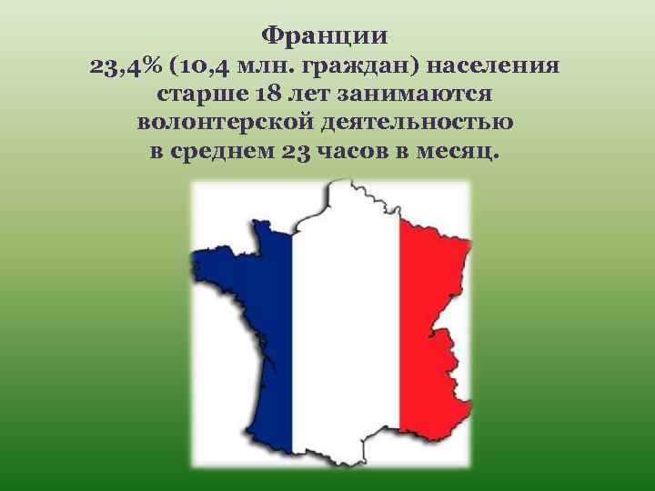 Франции 23, 4% (10, 4 млн. граждан) населения старше 18 лет занимаются волонтерской деятельностью