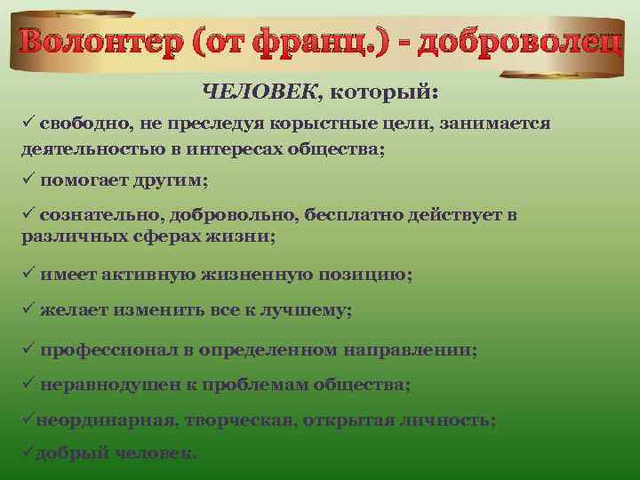 Волонтер (от франц. ) - доброволец ЧЕЛОВЕК, который: ü свободно, не преследуя корыстные цели,