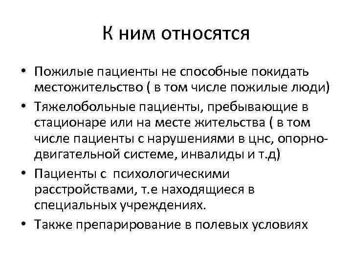 К ним относятся • Пожилые пациенты не способные покидать местожительство ( в том числе